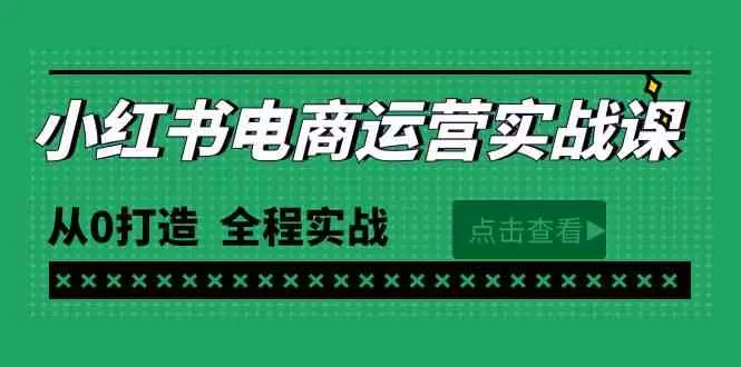 最新小红书·电商运营实战课，从0打造 全程实战-木子项目网