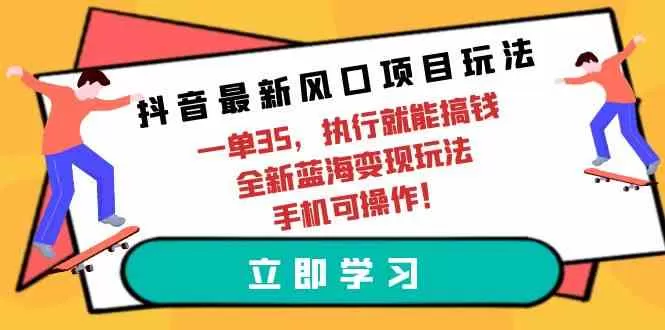 抖音最新风口项目玩法，一单35，执行就能搞钱 全新蓝海变现玩法 手机可操作-木子项目网