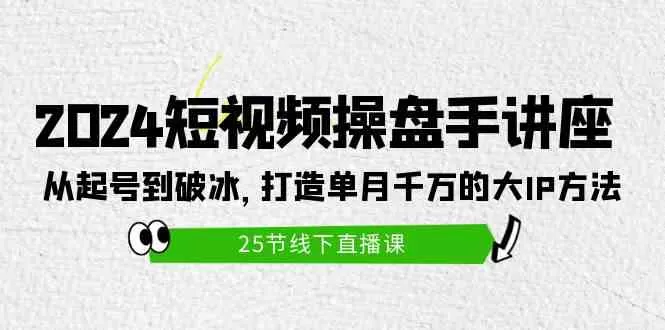 2024短视频操盘手讲座：从起号到破冰，打造单月千万的大IP方法-木子项目网