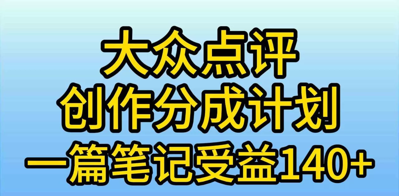 大众点评创作分成，一篇笔记收益140+，新风口第一波，作品制作简单-木子项目网