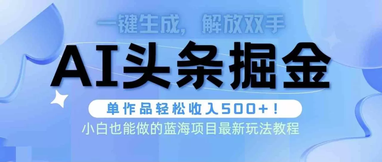 头条AI掘金术最新玩法，全AI制作无需人工修稿，一键生成单篇文章收益500+-木子项目网