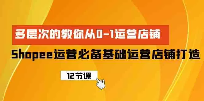 Shopee-运营必备基础运营店铺打造，多层次的教你从0-1运营店铺-木子项目网