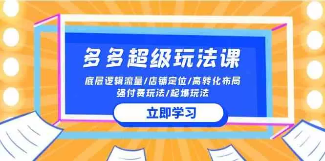 2024多多 超级玩法课 流量底层逻辑/店铺定位/高转化布局/强付费/起爆玩法-木子项目网