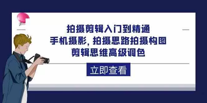 拍摄剪辑入门到精通，手机摄影 拍摄思路拍摄构图 剪辑思维高级调色-木子项目网