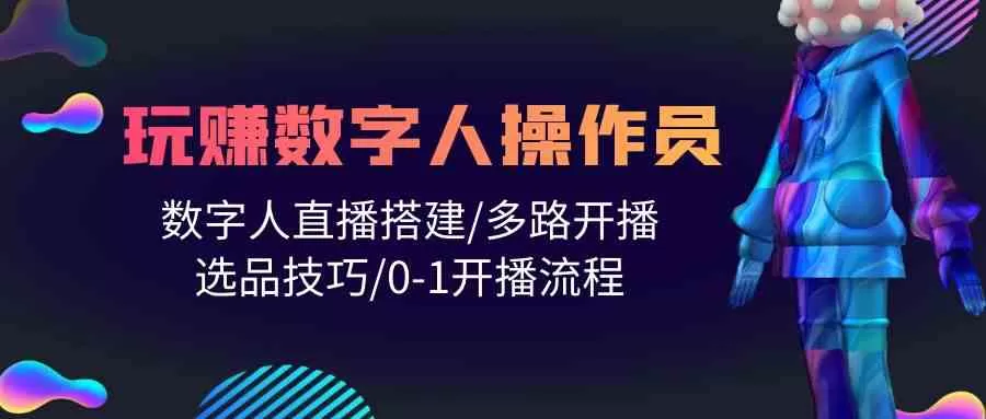 人人都能玩赚数字人操作员 数字人直播搭建/多路开播/选品技巧/0-1开播流程-木子项目网