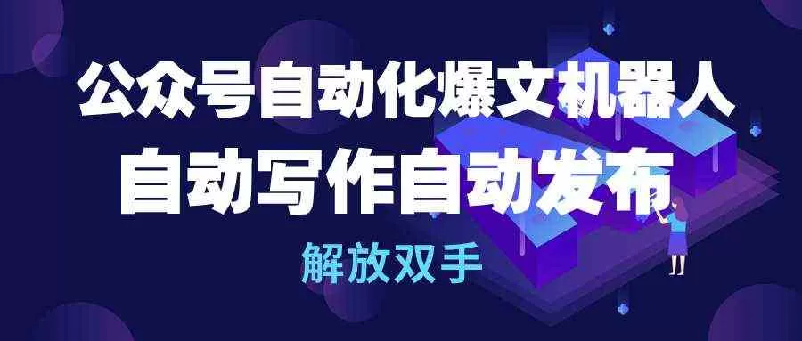 公众号流量主自动化爆文机器人，自动写作自动发布，解放双手-木子项目网