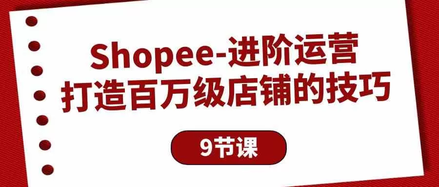 Shopee-进阶运营：打造百万级店铺的技巧-木子项目网