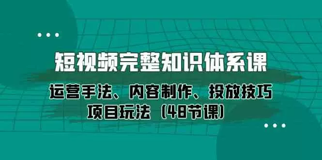 短视频-完整知识体系课，运营手法、内容制作、投放技巧项目玩法-木子项目网