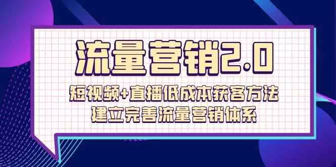 流量-营销2.0：短视频+直播低成本获客方法，建立完善流量营销体系-木子项目网