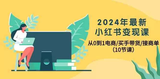 2024年最新小红书变现课，从0到1电商/买手带货/接商单-木子项目网