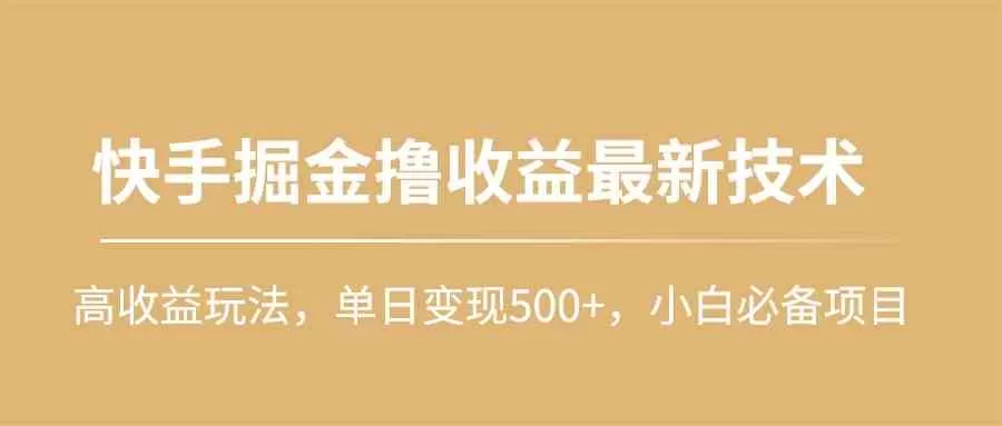 快手掘金撸收益最新技术，高收益玩法，单日变现500+，小白必备项目-木子项目网