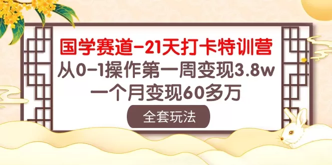 国学 赛道-21天打卡特训营：从0-1操作第一周变现3.8w，一个月变现60多万-木子项目网