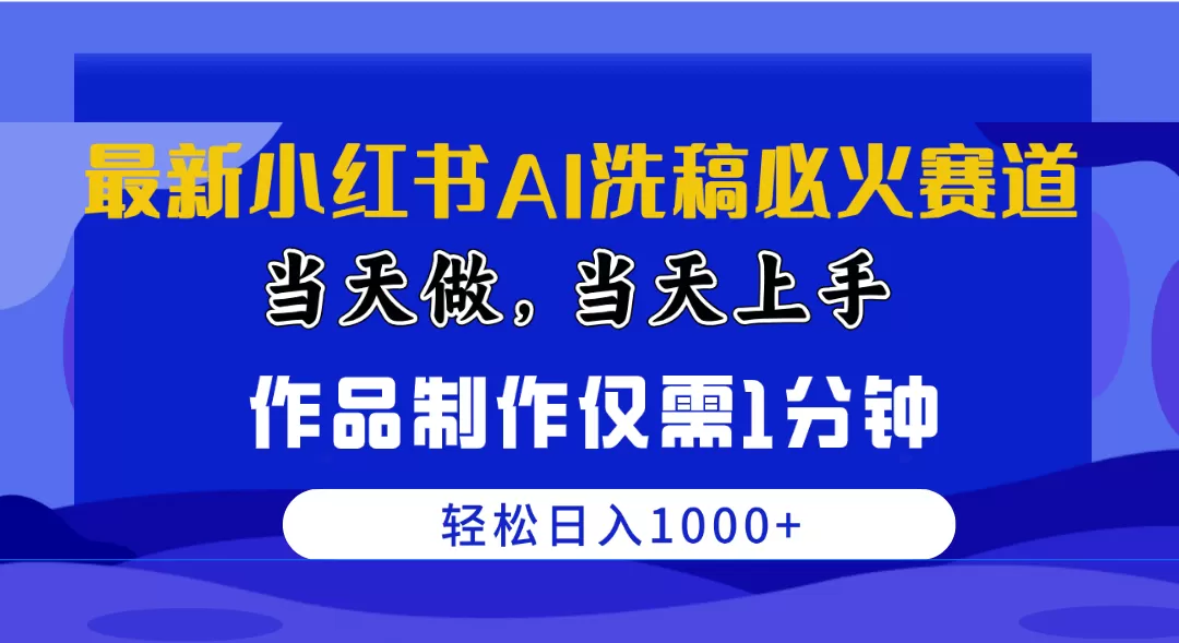 最新小红书AI洗稿必火赛道，当天做当天上手 作品制作仅需1分钟，日入1000+-木子项目网