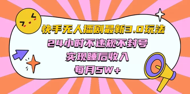 快手 最新无人播剧3.0玩法，24小时不违规不封号，实现睡后收入-木子项目网