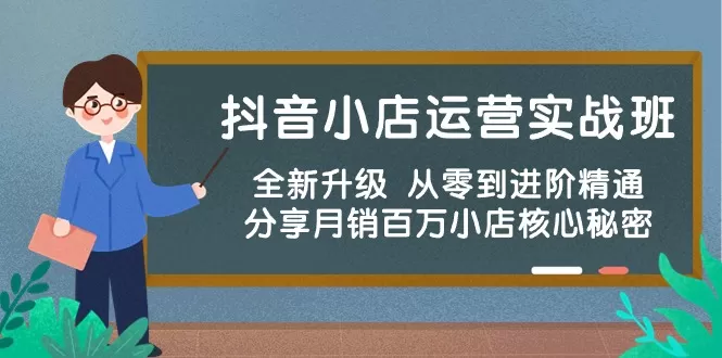 抖音小店运营实战班，全新升级 从零到进阶精通 分享月销百万小店核心秘密-木子项目网