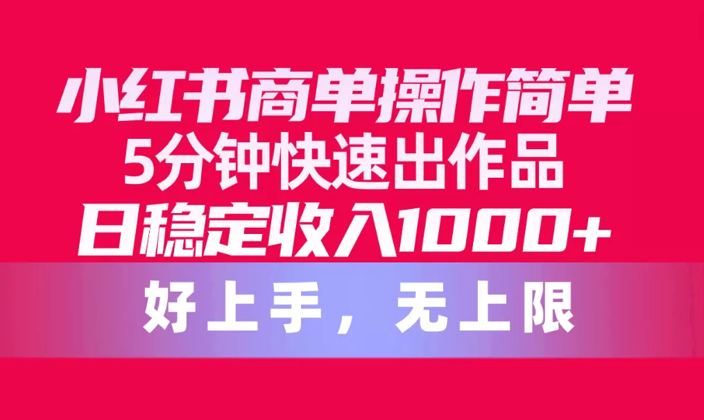 小红书商单操作简单，5分钟快速出作品，日稳定收入1000+，无上限-木子项目网