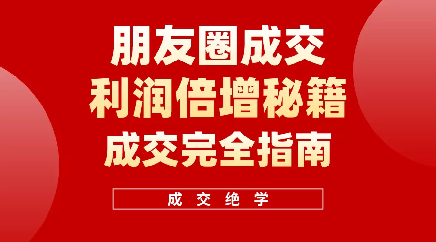 利用朋友圈成交年入100万，朋友圈成交利润倍增秘籍-木子项目网