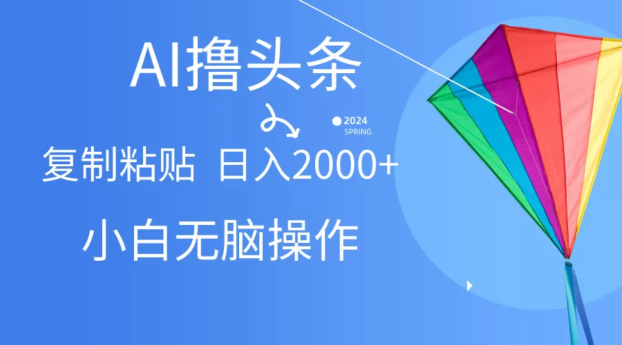 AI一键生成爆款文章撸头条,无脑操作，复制粘贴轻松,日入2000+-木子项目网