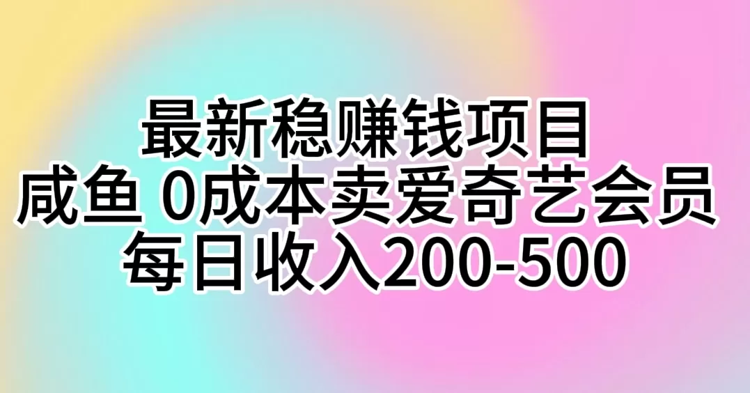 最新稳赚钱项目 咸鱼 0成本卖爱奇艺会员 每日收入200-500-木子项目网