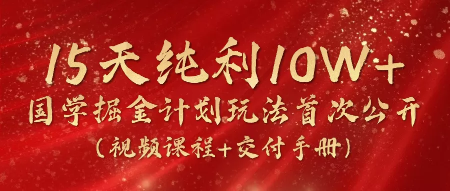 15天纯利10W+，国学掘金计划2024玩法全网首次公开（视频课程+交付手册）-木子项目网