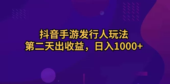 抖音手游发行人玩法，第二天出收益，日入1000+-木子项目网