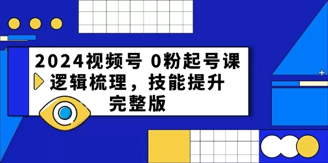 2024视频号 0粉起号课，逻辑梳理，技能提升，完整版-木子项目网