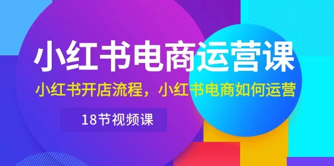 小红书·电商运营课：小红书开店流程，小红书电商如何运营-木子项目网