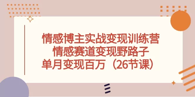 情感博主实战变现训练营，情感赛道变现野路子，单月变现百万-木子项目网