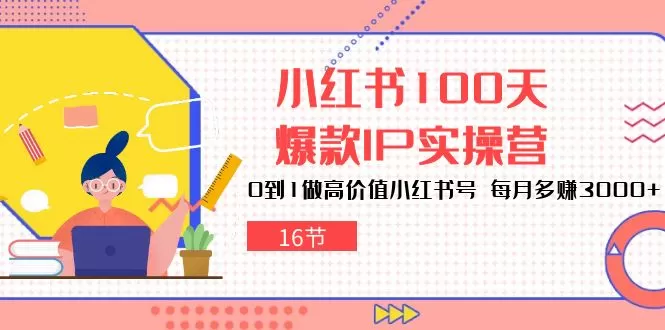 小红书100天-爆款IP实操营，0到1做高价值小红书号 每月多赚3000+-木子项目网