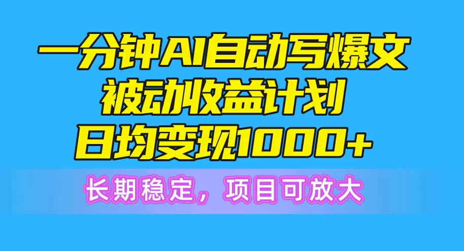 一分钟AI爆文被动收益计划，日均变现1000+，长期稳定，项目可放大-木子项目网