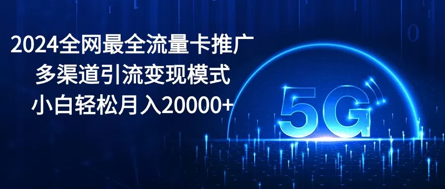 2024全网最全流量卡推广多渠道引流变现模式，小白轻松月入20000+-木子项目网