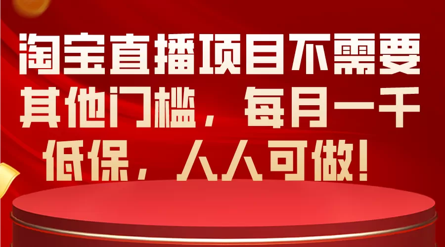 淘宝直播项目不需要其他门槛，每月一千低保，人人可做！-木子项目网