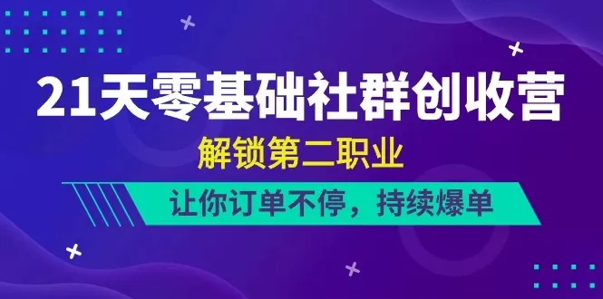 21天-零基础社群 创收营，解锁第二职业，让你订单不停，持续爆单-木子项目网