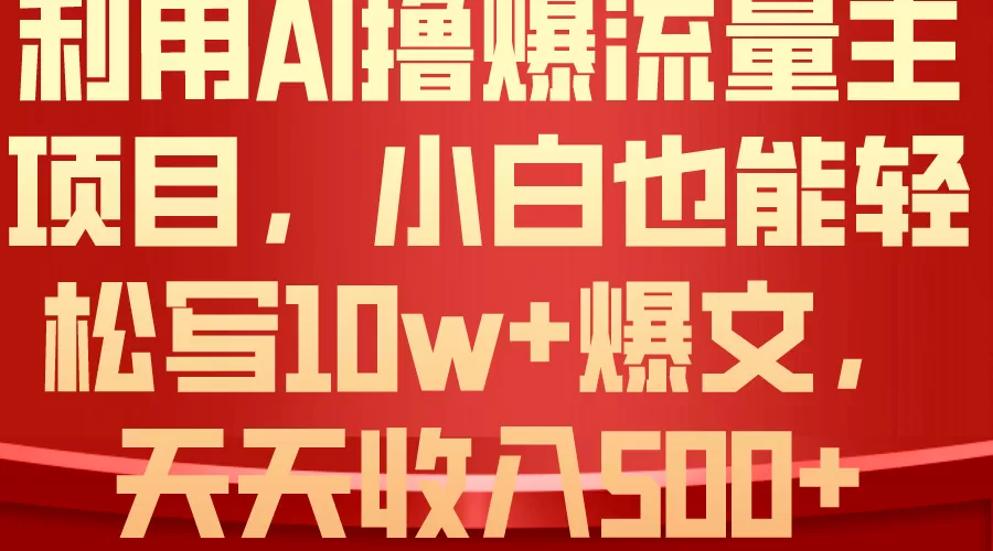 利用 AI撸爆流量主收益，小白也能轻松写10W+爆款文章，轻松日入500+-木子项目网