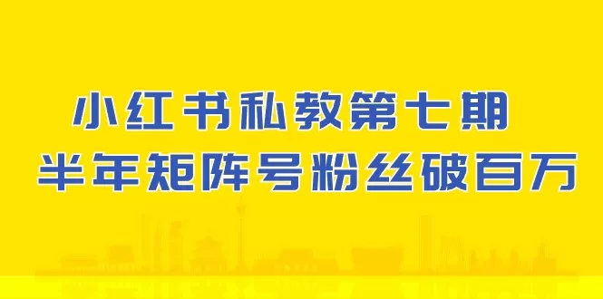 小红书-私教第七期，小红书90天涨粉18w，1周涨粉破万 半年矩阵号粉丝破百万-木子项目网