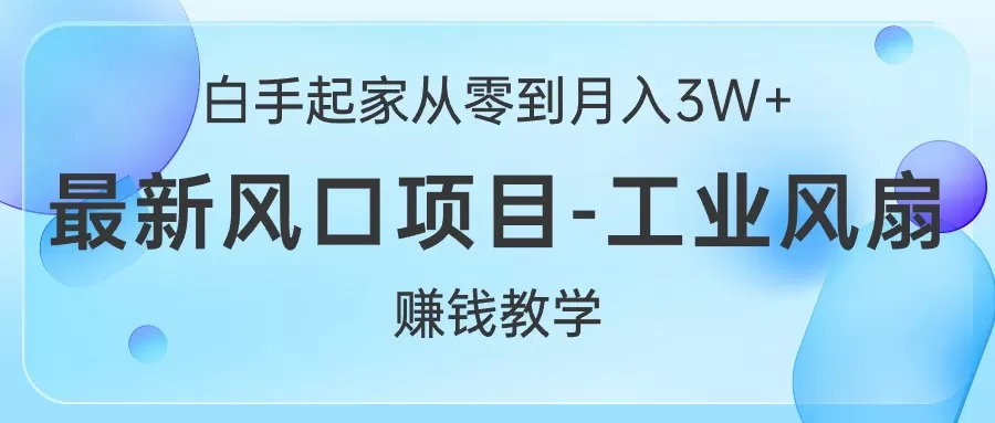 白手起家从零到月入3W+，最新风口项目-工业风扇赚钱教学-木子项目网