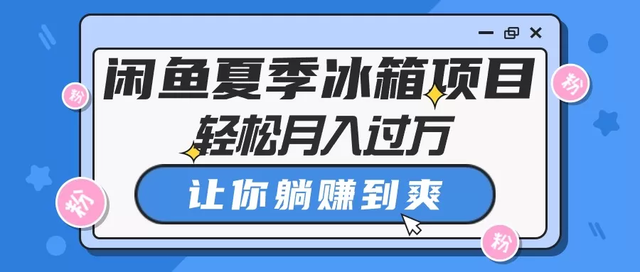 闲鱼夏季冰箱项目，轻松月入过万，让你躺赚到爽-木子项目网