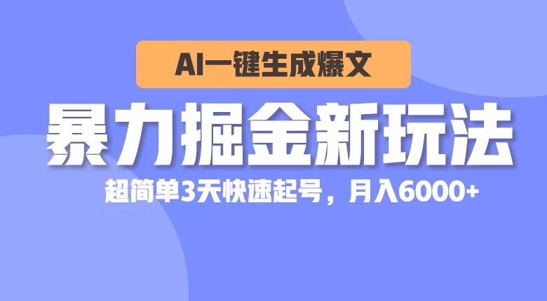 暴力掘金新玩法，AI一键生成爆文，超简单3天快速起号，月入6000+-木子项目网