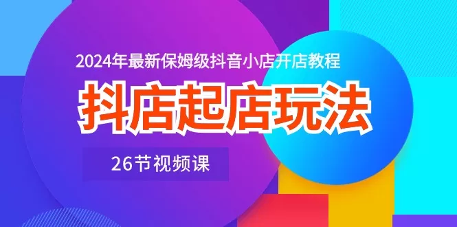 抖店起店玩法，2024年最新保姆级抖音小店开店教程-木子项目网