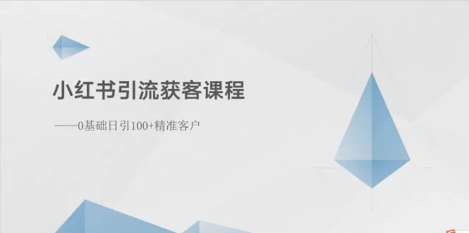 小红书引流获客课程：0基础日引100+精准客户-木子项目网