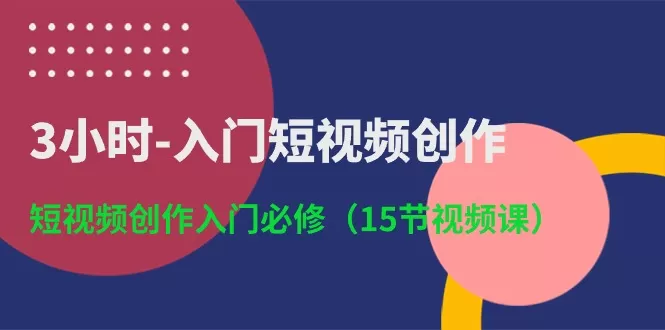 3小时-入门短视频创作：短视频创作入门必修-木子项目网