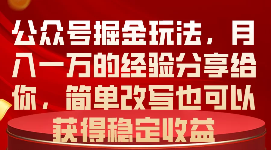 公众号掘金玩法，月入一万的经验分享给你，简单改写也可以获得稳定收益-木子项目网