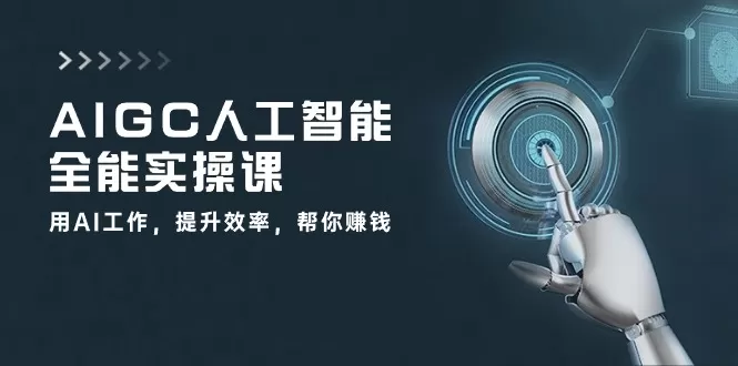 AIGC 人工智能全能实操课：用AI工作，提升效率，帮你赚钱-木子项目网