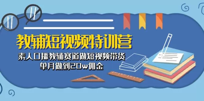 教辅-短视频特训营： 素人口播教辅赛道做短视频带货，单月做到20w佣金-木子项目网