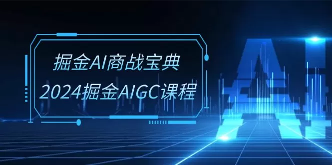 掘金AI 商战宝典-系统班：2024掘金AIGC课程-木子项目网