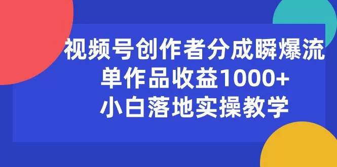 视频号创作者分成瞬爆流，单作品收益1000+，小白落地实操教学-木子项目网