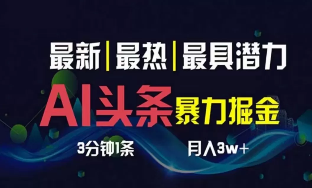 AI撸头条3天必起号，超简单3分钟1条，一键多渠道分发，复制粘贴月入1W+-木子项目网