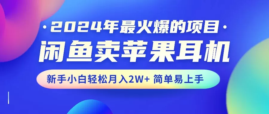 2024年最火爆的项目，闲鱼卖苹果耳机，新手小白轻松月入2W+简单易上手-木子项目网