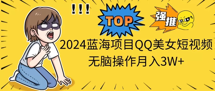 2024蓝海项目QQ美女短视频无脑操作月入3W+-木子项目网