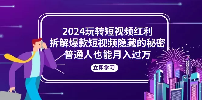 2024玩转短视频红利，拆解爆款短视频隐藏的秘密，普通人也能月入过万-木子项目网